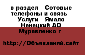  в раздел : Сотовые телефоны и связь » Услуги . Ямало-Ненецкий АО,Муравленко г.